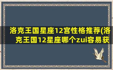 洛克王国星座12宫性格推荐(洛克王国12星座哪个zui容易获得)