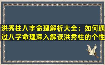 洪秀柱八字命理解析大全：如何通过八字命理深入解读洪秀柱的个性与命运