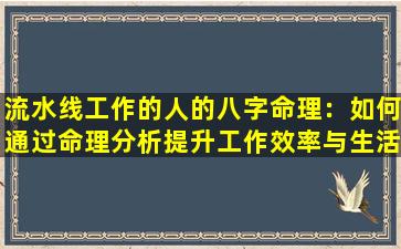 流水线工作的人的八字命理：如何通过命理分析提升工作效率与生活质量