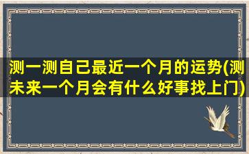 测一测自己最近一个月的运势(测未来一个月会有什么好事找上门)