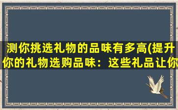 测你挑选礼物的品味有多高(提升你的礼物选购品味：这些礼品让你的收割季更幸福！)