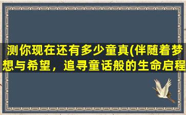 测你现在还有多少童真(伴随着梦想与希望，追寻童话般的生命启程)