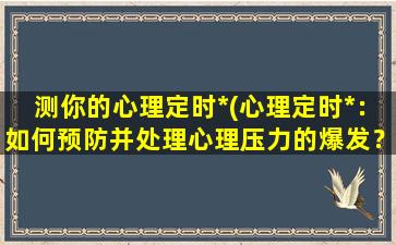 测你的心理定时*(心理定时*：如何预防并处理心理压力的爆发？)