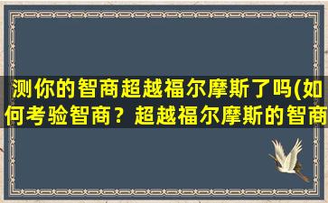 测你的智商超越福尔摩斯了吗(如何考验智商？超越福尔摩斯的智商测试方法分享)