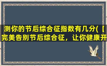 测你的节后综合征指数有几分(【完美告别节后综合征，让你健康开局】)