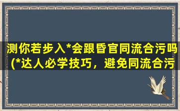 测你若步入*会跟昏官同流合污吗(*达人必学技巧，避免同流合污陷阱！)