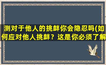 测对于他人的挑衅你会隐忍吗(如何应对他人挑衅？这是你必须了解的反击策略！)