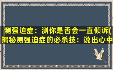 测强迫症：测你是否会一直倾诉(揭秘测强迫症的必杀技：说出心中的烦恼不要犹豫)