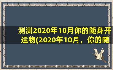 测测2020年10月你的随身开运物(2020年10月，你的随身开运物是什么？找到你的守护神物，改变命运！)