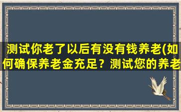 测试你老了以后有没有钱养老(如何确保养老金充足？测试您的养老金规划水平！)