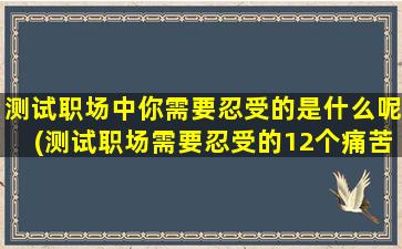 测试职场中你需要忍受的是什么呢(测试职场需要忍受的12个痛苦，你中了几个？)