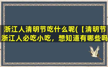 浙江人清明节吃什么呢(【清明节浙江人必吃小吃，想知道有哪些吗？】)