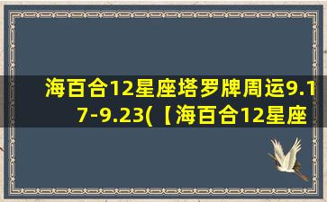 海百合12星座塔罗牌周运9.17-9.23(【海百合12星座塔罗牌周运9.17-9.23】本周运势大揭秘！)