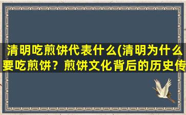 清明吃煎饼代表什么(清明为什么要吃煎饼？煎饼文化背后的历史传承！)