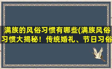 满族的风俗习惯有哪些(满族风俗习惯大揭秘！传统婚礼、节日习俗及餐饮文化等！)