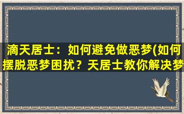 滴天居士：如何避免做恶梦(如何摆脱恶梦困扰？天居士教你解决梦魇！)