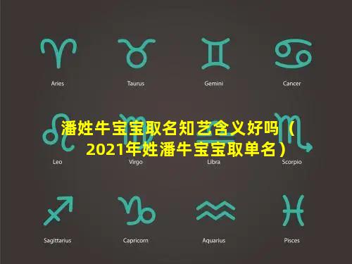 潘姓牛宝宝取名知艺含义好吗（2021年姓潘牛宝宝取单名）