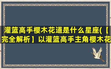 灌篮高手樱木花道是什么星座(【完全解析】以灌篮高手主角樱木花道星座为中心实现篮球梦想！)