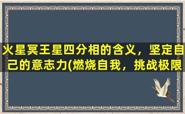 火星冥王星四分相的含义，坚定自己的意志力(燃烧自我，挑战极限，火星冥王星四分相的力量！)