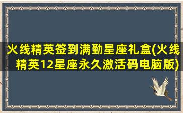 火线精英签到满勤星座礼盒(火线精英12星座永久激活码电脑版)