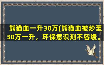 熊猫血一升30万(熊猫血被炒至30万一升，环保意识刻不容缓。)