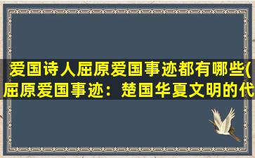 爱国诗人屈原爱国事迹都有哪些(屈原爱国事迹：楚国华夏文明的代表之一)