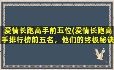 爱情长跑高手前五位(爱情长跑高手排行榜前五名，他们的终极秘诀是什么？)