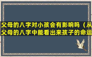 父母的八字对小孩会有影响吗（从父母的八字中能看出来孩子的命运吗）