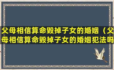 父母相信算命毁掉子女的婚姻（父母相信算命毁掉子女的婚姻犯法吗）