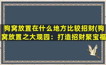 狗窝放置在什么地方比较招财(狗窝放置之大观园：打造招财聚宝福地！)