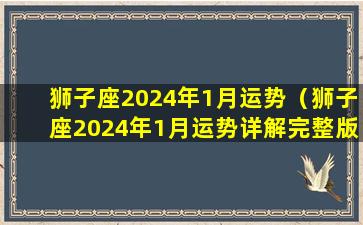 狮子座2024年1月运势（狮子座2024年1月运势详解完整版）