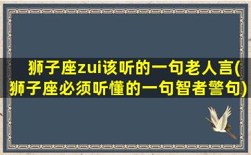 狮子座zui该听的一句老人言(狮子座必须听懂的一句智者警句)