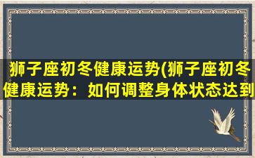 狮子座初冬健康运势(狮子座初冬健康运势：如何调整身体状态达到最佳状态)