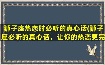 狮子座热恋时必听的真心话(狮子座必听的真心话，让你的热恋更完美！)