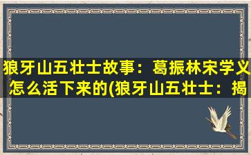 狼牙山五壮士故事：葛振林宋学义怎么活下来的(狼牙山五壮士：揭秘葛振林宋学义生还之谜)