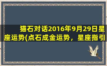 猫石对话2016年9月29日星座运势(点石成金运势，星座指引未来)