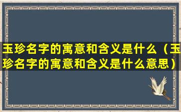 玉珍名字的寓意和含义是什么（玉珍名字的寓意和含义是什么意思）