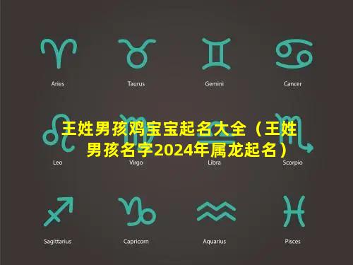 王姓男孩鸡宝宝起名大全（王姓男孩名字2024年属龙起名）