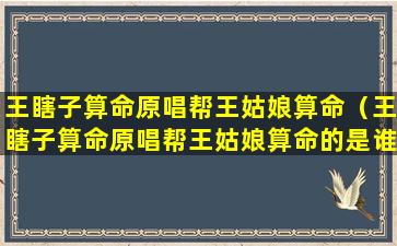 王瞎子算命原唱帮王姑娘算命（王瞎子算命原唱帮王姑娘算命的是谁）