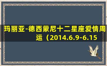 玛丽亚-德西蒙尼十二星座爱情周运（2014.6.9-6.15）(玛利亚德西蒙2021年12星座运势）