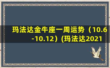 玛法达金牛座一周运势（10.6-10.12）(玛法达2021年金牛座运势）