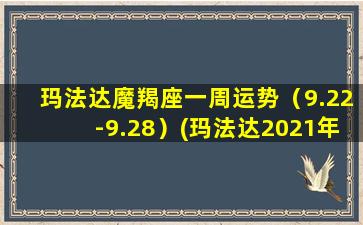 玛法达魔羯座一周运势（9.22-9.28）(玛法达2021年摩羯座运势）