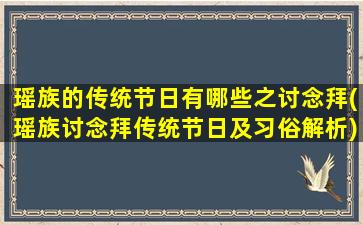 瑶族的传统节日有哪些之讨念拜(瑶族讨念拜传统节日及习俗解析)