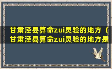 甘肃泾县算命zui灵验的地方（甘肃泾县算命zui灵验的地方是哪里）