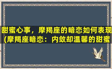 甜蜜心事，摩羯座的暗恋如何表现(摩羯座暗恋：内敛却温馨的甜蜜心事)