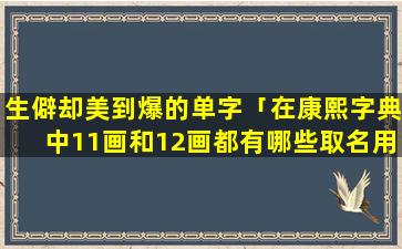 生僻却美到爆的单字「在康熙字典中11画和12画都有哪些取名用．」