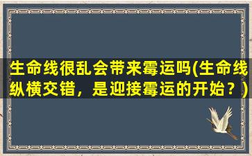 生命线很乱会带来霉运吗(生命线纵横交错，是迎接霉运的开始？)