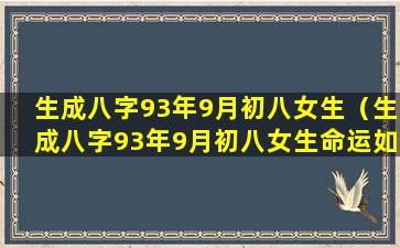 生成八字93年9月初八女生（生成八字93年9月初八女生命运如何）