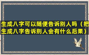 生成八字可以随便告诉别人吗（把生成八字告诉别人会有什么后果）