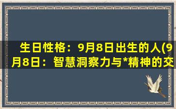 生日性格：9月8日出生的人(9月8日：智慧洞察力与*精神的交织)